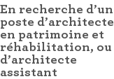 En recherche d'un poste d'architecte en patrimoine et réhabilitation, ou d'architecte assistant