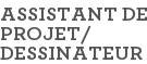 ASSISTANT DE PROJET/ DESSINATEUR
