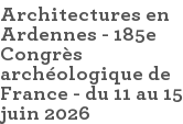 Architectures en Ardennes - 185e Congrès archéologique de France - du 11 au 15 juin 2026