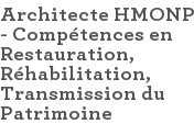 Architecte HMONP - Compétences en Restauration, Réhabilitation, Transmission du Patrimoine